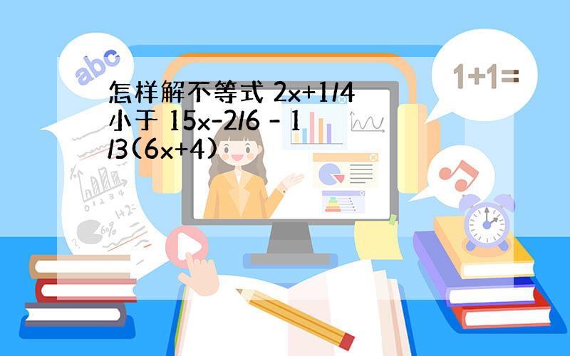 怎样解不等式 2x+1/4 小于 15x-2/6 - 1/3(6x+4)