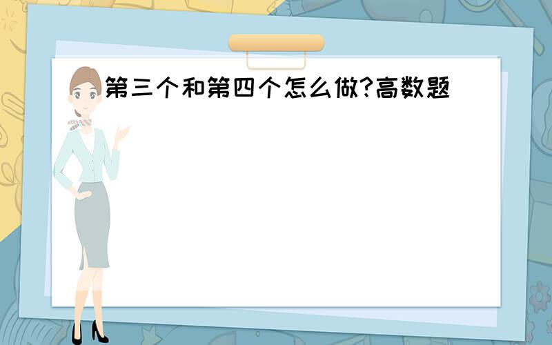 第三个和第四个怎么做?高数题