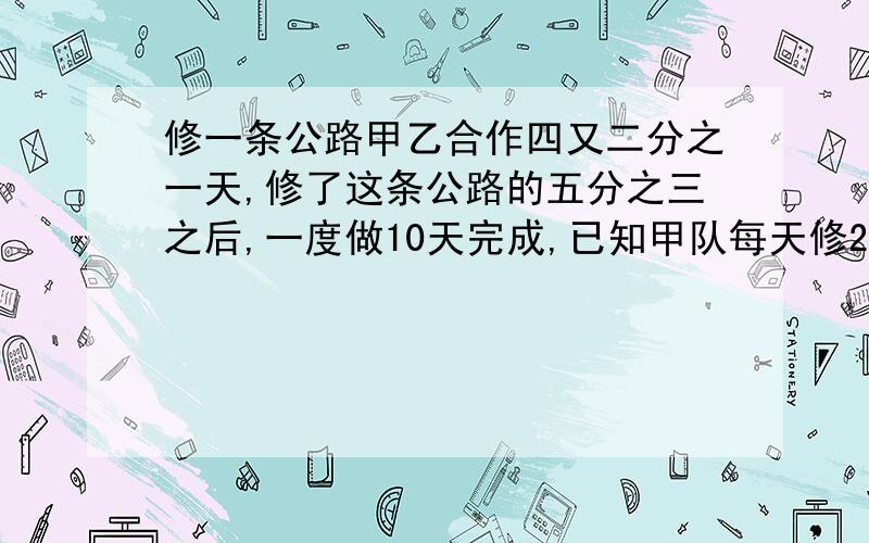 修一条公路甲乙合作四又二分之一天,修了这条公路的五分之三之后,一度做10天完成,已知甲队每天修20千米