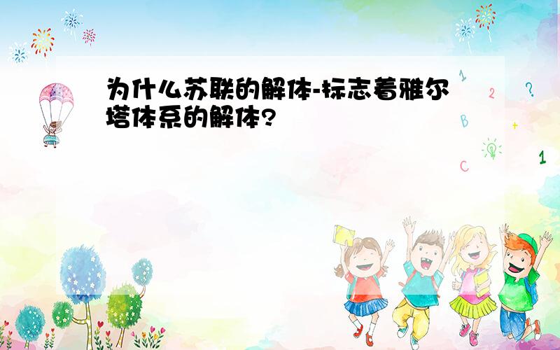 为什么苏联的解体-标志着雅尔塔体系的解体?