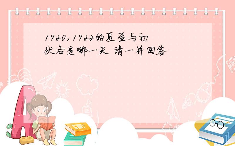 1920,1922的夏至与初伏各是哪一天 请一并回答