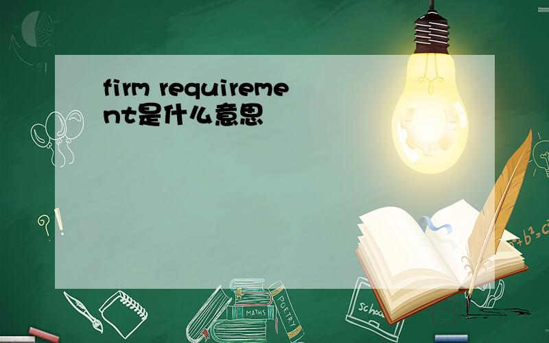 firm requirement是什么意思