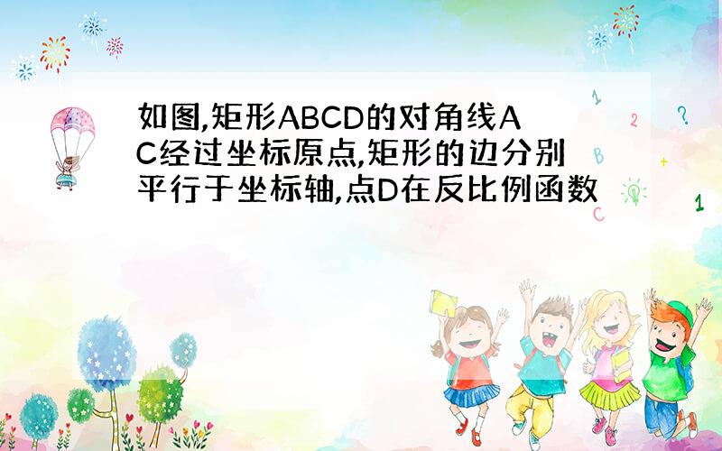 如图,矩形ABCD的对角线AC经过坐标原点,矩形的边分别平行于坐标轴,点D在反比例函数