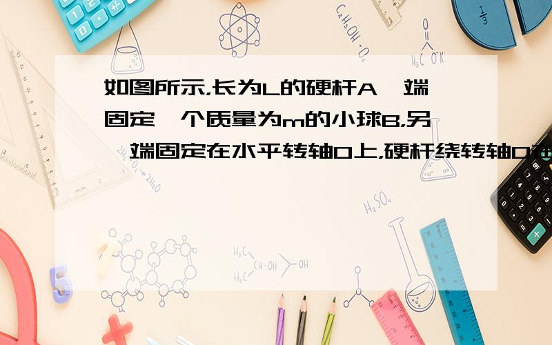 如图所示，长为L的硬杆A一端固定一个质量为m的小球B，另一端固定在水平转轴O上，硬杆绕转轴O在竖直平面内缓慢转动.在硬杆