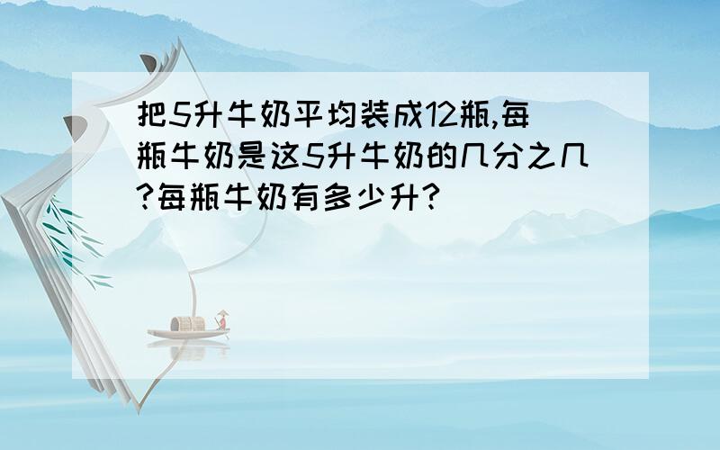 把5升牛奶平均装成12瓶,每瓶牛奶是这5升牛奶的几分之几?每瓶牛奶有多少升?