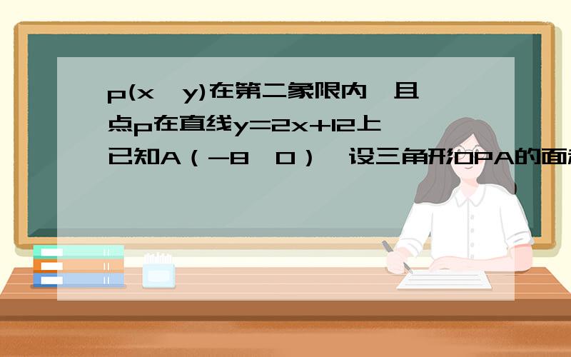 p(x,y)在第二象限内,且点p在直线y=2x+12上,已知A（-8,0）,设三角形OPA的面积为S.