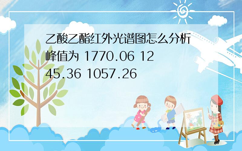 乙酸乙酯红外光谱图怎么分析 峰值为 1770.06 1245.36 1057.26