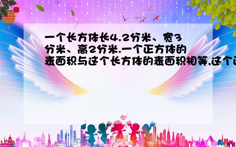 一个长方体长4.2分米、宽3分米、高2分米.一个正方体的表面积与这个长方体的表面积相等,这个正方体的体积是多少?