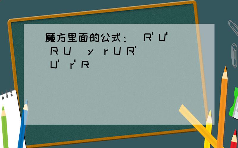 魔方里面的公式：（R' U' R U) y(r U R' U')r' R