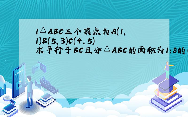 1△ABC三个顶点为A(1,1)B(5,3)C(4,5)求平行于BC且分△ABC的面积为1:8的两部分的直线方程