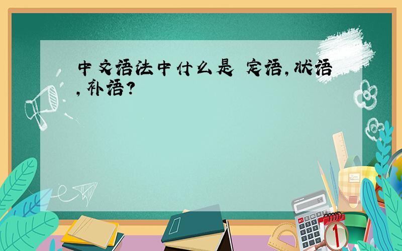 中文语法中什么是 定语,状语,补语?