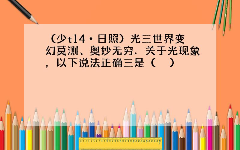 （少t14•日照）光三世界变幻莫测、奥妙无穷．关于光现象，以下说法正确三是（　　）