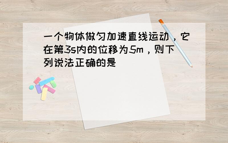 一个物体做匀加速直线运动，它在第3s内的位移为5m，则下列说法正确的是（　　）