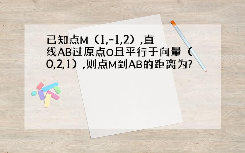 已知点M（1,-1,2）,直线AB过原点O且平行于向量（0,2,1）,则点M到AB的距离为?