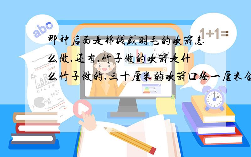 那种后面是棉线或羽毛的吹箭怎么做,还有,竹子做的吹箭是什么竹子做的,三十厘米的吹箭口径一厘米合适吗