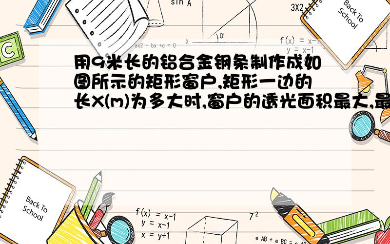 用9米长的铝合金钢条制作成如图所示的矩形窗户,矩形一边的长X(m)为多大时,窗户的透光面积最大,最大面积是多少