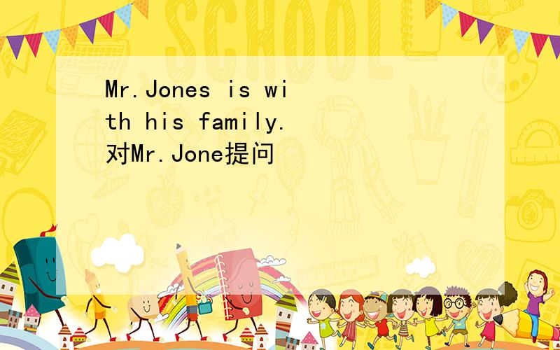 Mr.Jones is with his family.对Mr.Jone提问