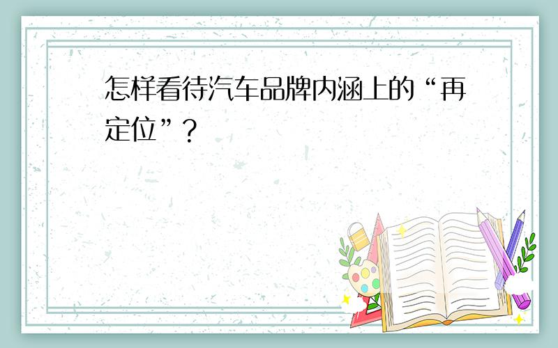 怎样看待汽车品牌内涵上的“再定位”?