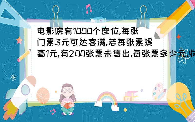 电影院有1000个座位,每张门票3元可达客满,若每张票提高1元,有200张票未售出,每张票多少元,收入达3200