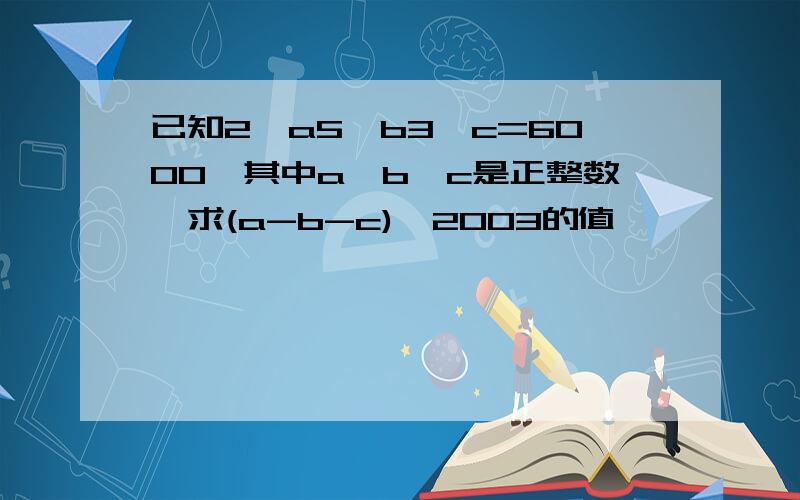 已知2^a5^b3^c=6000,其中a,b,c是正整数,求(a-b-c)^2003的值