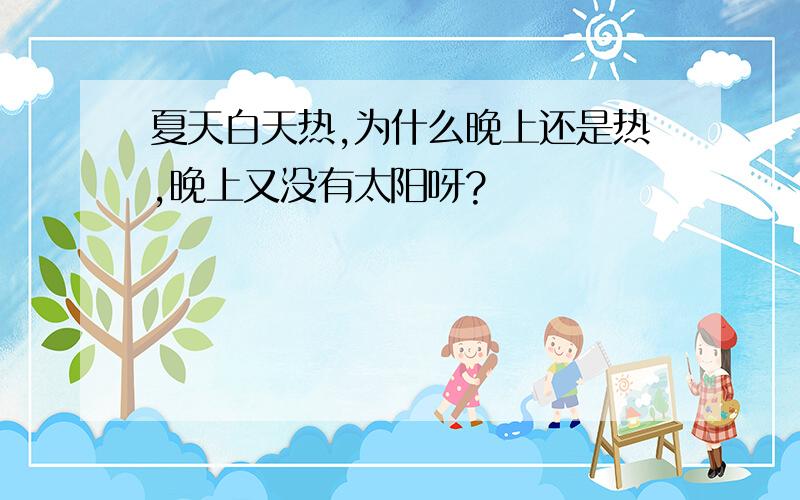 夏天白天热,为什么晚上还是热,晚上又没有太阳呀?