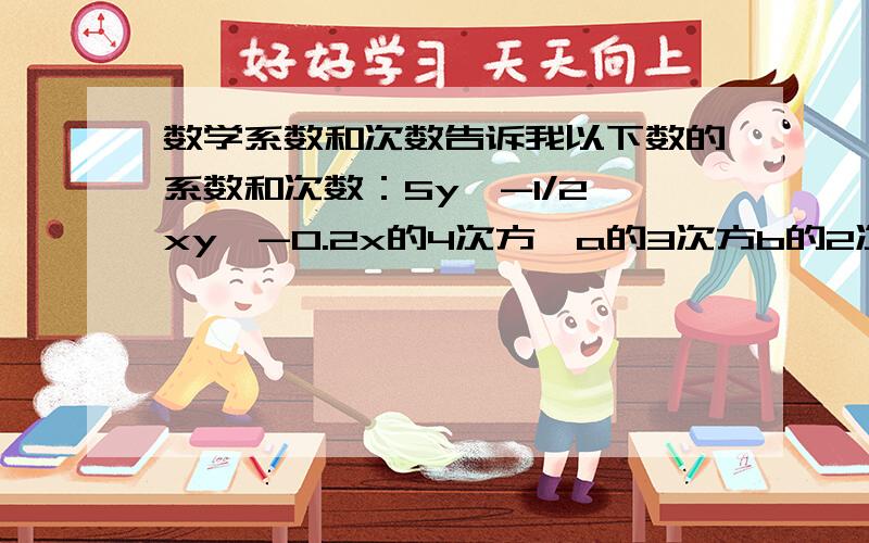 数学系数和次数告诉我以下数的系数和次数：5y,-1/2,xy,-0.2x的4次方,a的3次方b的2次方