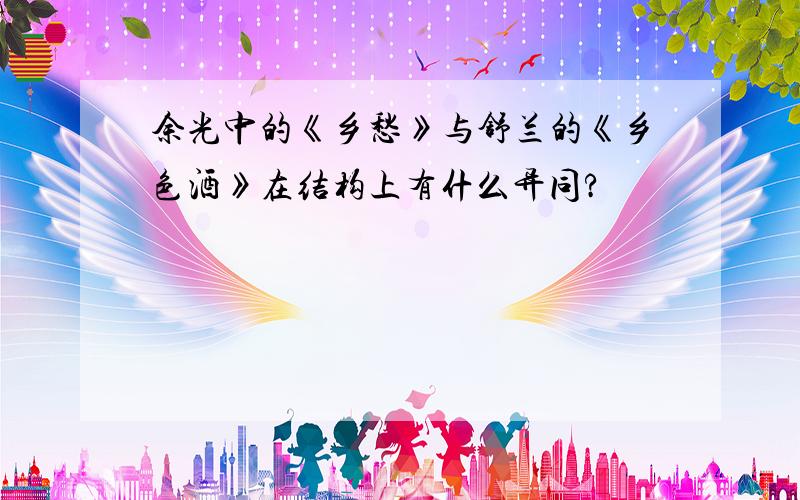 余光中的《乡愁》与舒兰的《乡色酒》在结构上有什么异同?