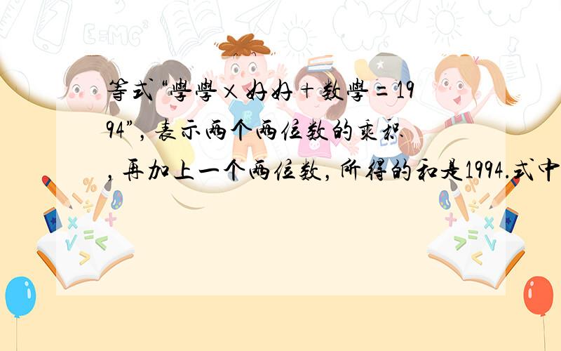 等式“学学×好好+数学=1994”，表示两个两位数的乘积，再加上一个两位数，所得的和是1994．式中的“学、好、数”3个