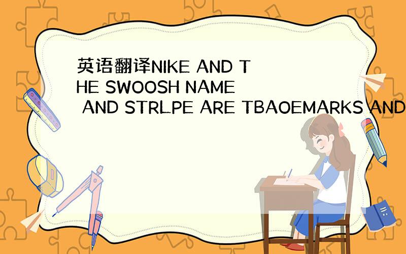 英语翻译NIKE AND THE SWOOSH NAME AND STRLPE ARE TBAOEMARKS AND Y