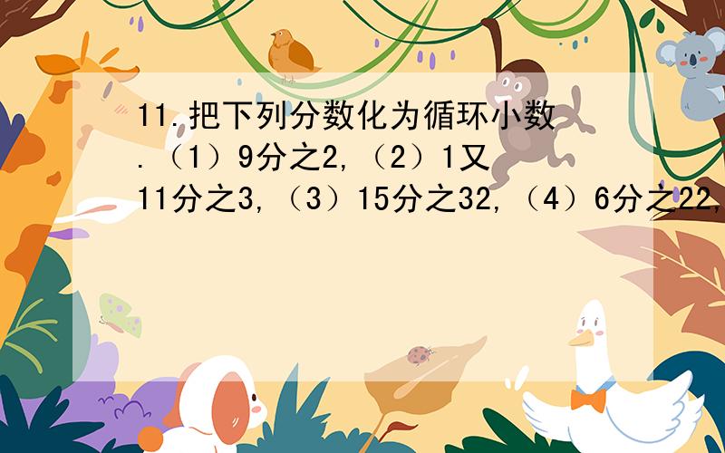 11.把下列分数化为循环小数.（1）9分之2,（2）1又11分之3,（3）15分之32,（4）6分之22,要图片,要过程