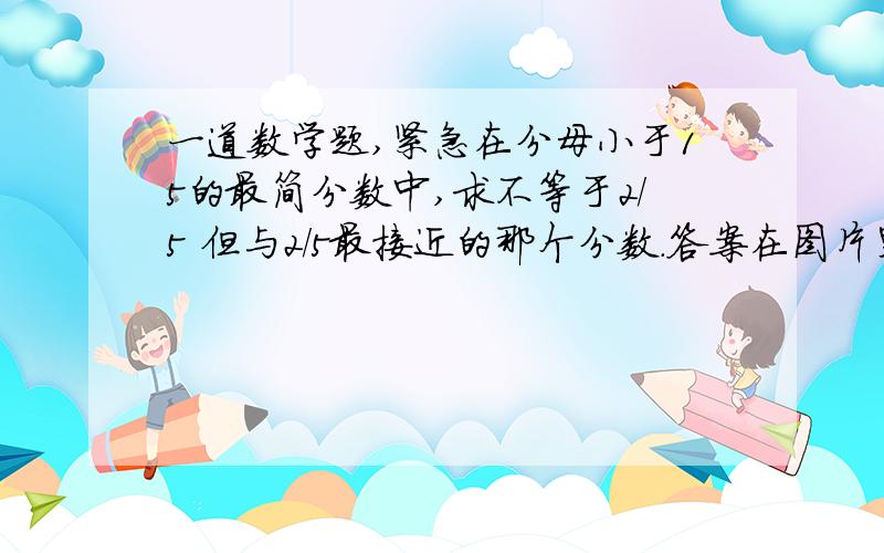 一道数学题,紧急在分母小于15的最简分数中,求不等于2/5 但与2/5最接近的那个分数．答案在图片里,但有个地方没弄懂,