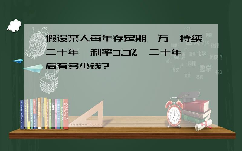 假设某人每年存定期一万,持续二十年,利率3.3%,二十年后有多少钱?