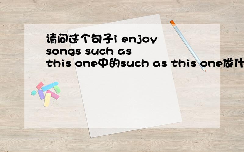 请问这个句子i enjoy songs such as this one中的such as this one做什么句子成