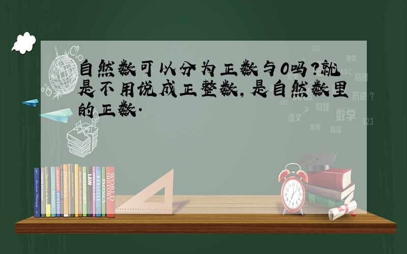 自然数可以分为正数与0吗?就是不用说成正整数,是自然数里的正数.