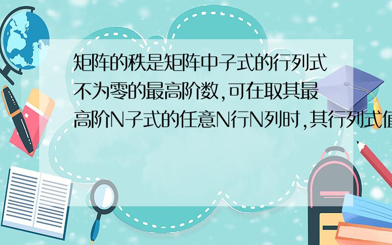 矩阵的秩是矩阵中子式的行列式不为零的最高阶数,可在取其最高阶N子式的任意N行N列时,其行列式值也有为零