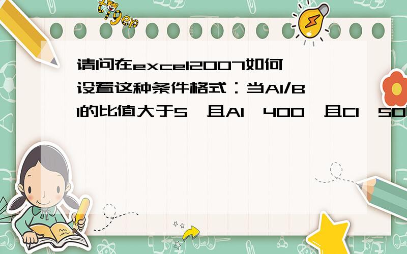 请问在excel2007如何设置这种条件格式：当A1/B1的比值大于5,且A1>400,且C1>50时,把A1的字体改为