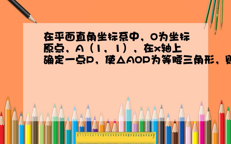 在平面直角坐标系中，O为坐标原点，A（1，1），在x轴上确定一点P，使△AOP为等腰三角形，则符合条件的点P共有（　　）