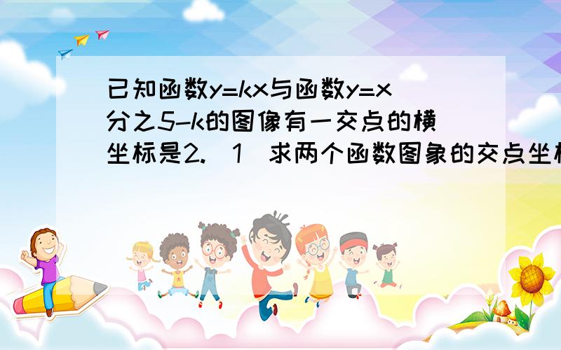 已知函数y=kx与函数y=x分之5-k的图像有一交点的横坐标是2.（1）求两个函数图象的交点坐标.