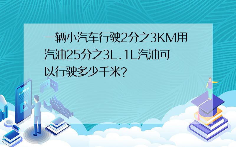 一辆小汽车行驶2分之3KM用汽油25分之3L.1L汽油可以行驶多少千米?