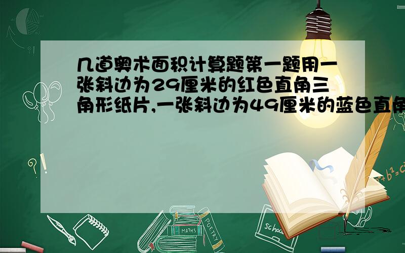 几道奥术面积计算题第一题用一张斜边为29厘米的红色直角三角形纸片,一张斜边为49厘米的蓝色直角三角形纸片,一张黄色的正方