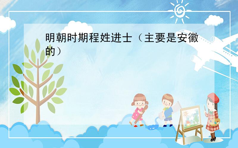 明朝时期程姓进士（主要是安徽的）