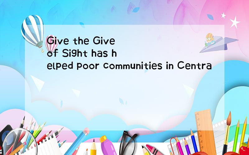 Give the Give of Sight has helped poor communities in Centra