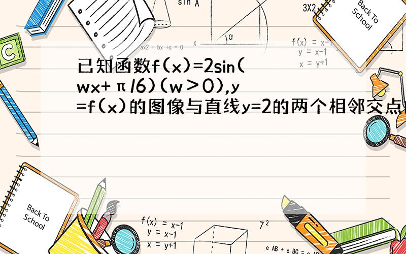 已知函数f(x)=2sin(wx+π/6)(w＞0),y=f(x)的图像与直线y=2的两个相邻交点的距离等于π,则f(x