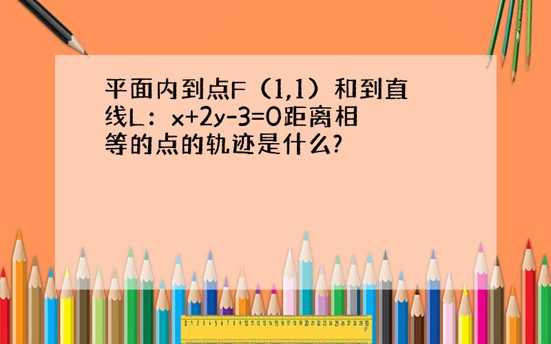 平面内到点F（1,1）和到直线L：x+2y-3=0距离相等的点的轨迹是什么?