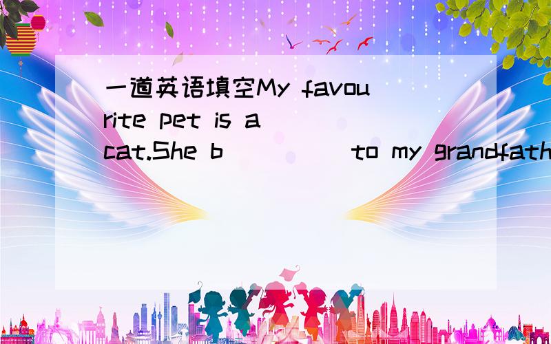 一道英语填空My favourite pet is a cat.She b_____to my grandfather.