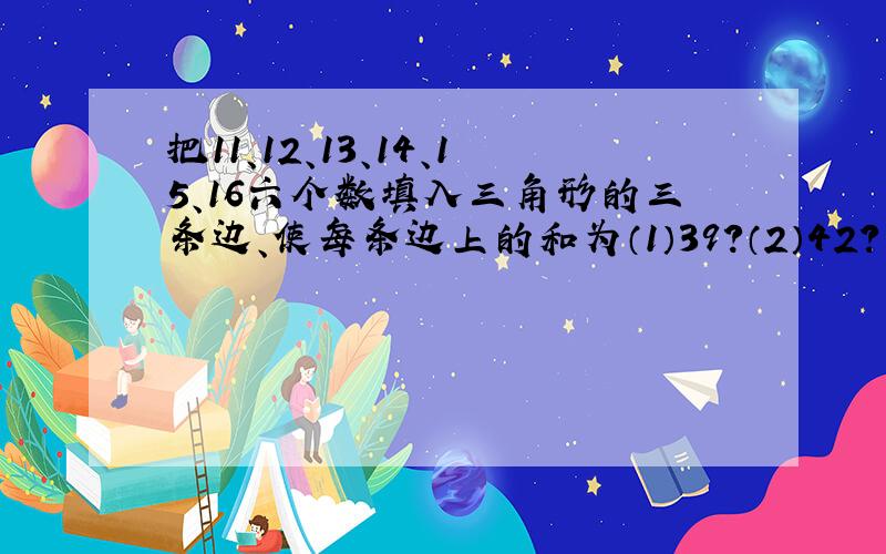 把11、12、13、14、15、16六个数填入三角形的三条边、使每条边上的和为（1）39?（2）42?