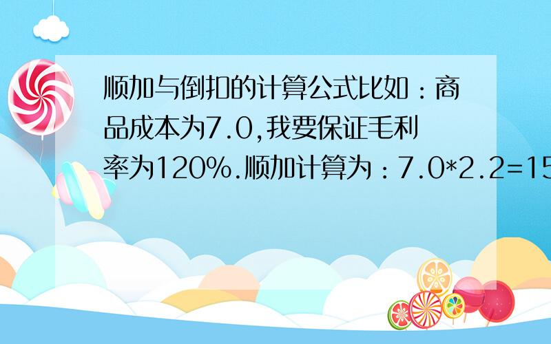 顺加与倒扣的计算公式比如：商品成本为7.0,我要保证毛利率为120%.顺加计算为：7.0*2.2=15.4,则倒扣怎么计