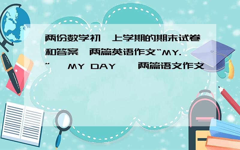 两份数学初一上学期的期末试卷和答案,两篇英语作文“MY.” 