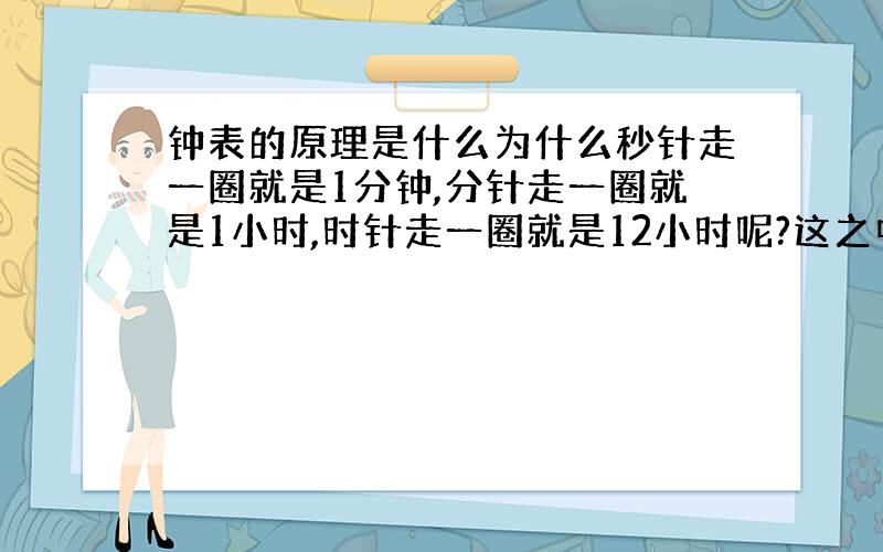 钟表的原理是什么为什么秒针走一圈就是1分钟,分针走一圈就是1小时,时针走一圈就是12小时呢?这之中有什么原理?