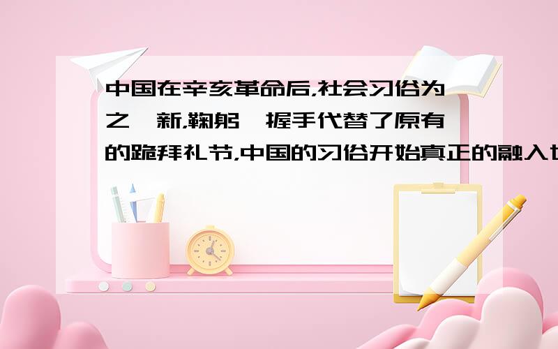 中国在辛亥革命后，社会习俗为之一新，鞠躬、握手代替了原有的跪拜礼节，中国的习俗开始真正的融入世界文明。现在的握手不仅是现